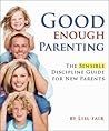 Good Enough Parenting; The Sensible Discipline Guide for New Parents Good Enough Parenting; The Sensible Discipline Guide for New Parents