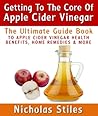 Getting To The Core Of Apple Cider Vinegar:The Ultimate Guide Book To Apple Cider Vinegar Health Benefits, Home Remedies & More