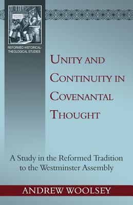 Unity and Continuity in Covenantal Thought: a Study in the Reformed Tradition to the Westminster Assembly (Reformed Historical - Theological Studies)