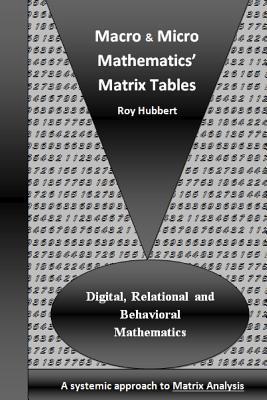 Macro and Micro Mathematics' Matrix Tables: Digital, Relational and Behavioral Mathematics, A systemic approach to Matrix Analysis