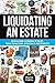 Liquidating an Estate: How to Sell a Lifetime of Stuff, Make Some Cash, and Live to Tell About It