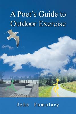 A Poet?s Guide to Outdoor Exercise: Reflections on 30 Years of Outdoor Exercise, Nature Appreciation and an Unconventional Life
