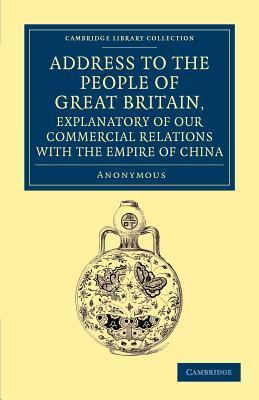Address to the People of Great Britain, Explanatory of our Commercial Relations with the Empire of China (Cambridge Library Collection - East and South-East Asian History)