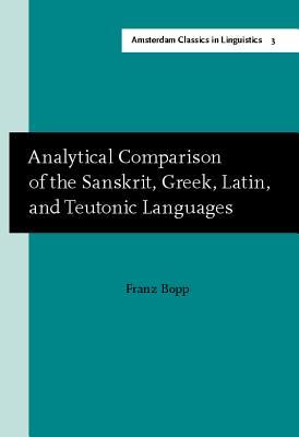 Analytical Comparison of the Sanskrit, Greek, Latin, and Teutonic Languages, shewing the original identity of their grammatical structure (Amsterdam Classics in Linguistics, 1800-1925)