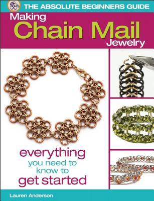 The Absolute Beginners Guide: Making Chain Mail Jewelry: Everything You Need to Know to Get Started (Paperback)