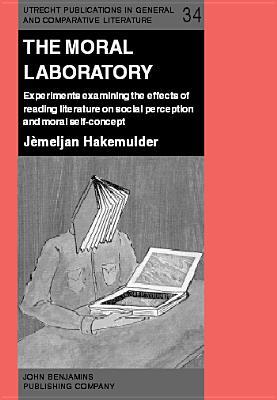 The Moral Laboratory: Experiments examining the effects of reading literature on social perception and moral self-concept (Utrecht Publications in General and Comparative Literature)