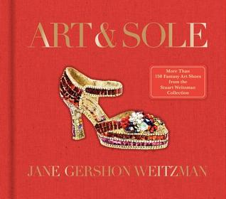 Art & Sole: A Spectacular Selection of More Than 150 Fantasy Art Shoes from the Stuart Weitzman Collection (Hardcover)