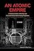 ATOMIC EMPIRE, AN: A TECHNICAL HISTORY OF THE RISE AND FALL OF THE BRITISH ATOMIC ENERGY PROGRAMME