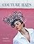 Couture Hats: From the Outrageous to the Refined