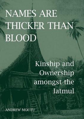 Names are Thicker than Blood: Kinship and Ownership amongst the Iatmul (British Academy Monographs)