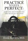 Practice Makes Perfect:: How One Doctor Found the Meaning of Lives
