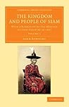 The Kingdom and People of Siam: With a Narrative of the Mission to that Country in 1855 (Cambridge Library Collection - Perspectives from the Royal Asiatic Society) (Volume 1)