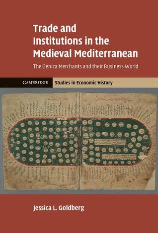 Trade and Institutions in the Medieval Mediterranean: The Geniza Merchants and their Business World (Cambridge Studies in Economic History - Second Series)