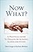 Now What?: A Practical Guide to Dealing with Aging, Illness and Dying