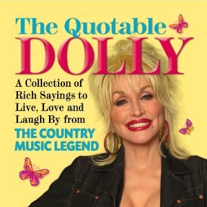 The Quotable Dolly: A Collection of Rich Sayings to Live, Love and Laugh by from the Country Music Legend