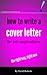 How to Write a Cover Letter for Job Applications: The Right Way, Right Now
