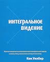 Интегральное видение. Краткое введение в революционный интегральный подход к жизни