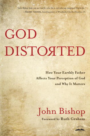 God Distorted: How Your Earthly Father Affects Your Perception of God and Why It Matters