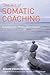 The Art of Somatic Coaching: Embodying Skillful Action, Wisdom, and Compassion