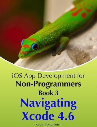Navigating Xcode 4.6 (iOS App Development for Non-Programmers, #3)