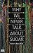 Why We Never Talk About Sugar by Aubrey Hirsch Why We Never Talk About Sugar by Aubrey Hirsch