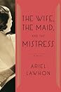 The Wife, the Maid, and the Mistress by Ariel Lawhon The Wife, the Maid, and the Mistress by Ariel Lawhon