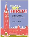 Ready, Set, Hired!: A Practical Guide to Starting a Career with the Canadian Government Ready, Set, Hired!: A Practical Guide to Starting a Career with the Canadian Government