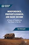Independence, Propertylessness, and Basic Income: A Theory of Freedom as the Power to Say No (Exploring the Basic Income Guarantee)