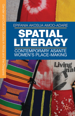Spatial Literacy: Contemporary Asante Women’s Place-making (Gender and Cultural Studies in Africa and the Diaspora)