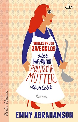 Widerspruch zwecklos oder Wie man eine polnische Mutter überlebt