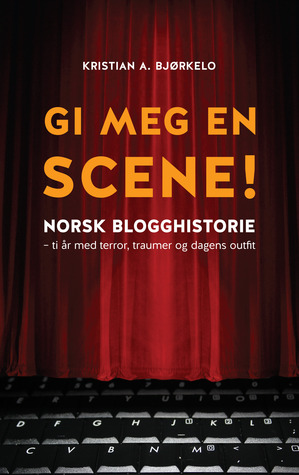 Gi meg en scene! Norsk blogghistorie – ti år med terror, traumer og dagens outfit (Hardcover)