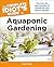 Aquaponic Gardening: Discover the Dual Benefits of Raising Fish and Plants Together (Idiot's Guides)