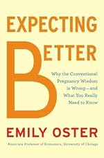 Currently Reading: Expecting Better: Why the Conventional Pregnancy Wisdom is Wrong - and What You Really Need to Know by Emily Oster