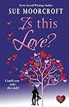 Is This Love? by Sue Moorcroft Is This Love? by Sue Moorcroft