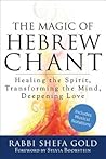 The Magic of Hebrew Chant: Healing the Spirit, Transforming the Mind, Deepening Love (For People of All Faiths, All Backgrounds)