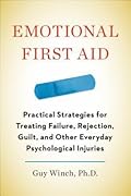 Emotional First Aid: Practical Strategies for Treating Failure, Rejection, Guilt, and Other Everyday Psychological Injuries