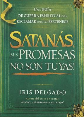 Satanás, ¡mis promesas no son tuyas!: La guía de guerra espiritual para reclamar lo que le pertenece