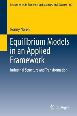Equilibrium Models in an Applied Framework: Industrial Structure and Transformation (Lecture Notes in Economics and Mathematical Systems, 667)