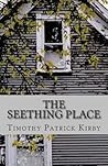 The Seething Place by Timothy Patrick Kirby The Seething Place by Timothy Patrick Kirby