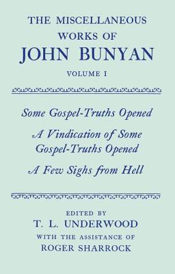 The Miscellaneous Works of John Bunyan: Volume 1: Some Gospel-Truths Opened, a Vindication of Some Gospel-Truths Opened, And, a Few Sighs from Hell