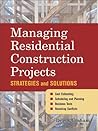 Managing Residential Construction Projects: Strategies and Solutions Managing Residential Construction Projects: Strategies and Solutions