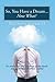 So, You Have a Dream...Now What?: It’S Time to Get Your Head out of the Clouds and Make Your Dreams a Reality!