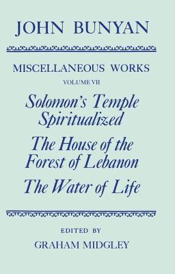 The Miscellaneous Works of John Bunyan: Volume 7: Solomon's Temple Spiritualized, the House of the Forest of Lebanon, the Water of Life