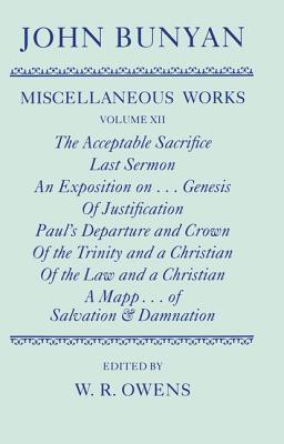 The Miscellaneous Works of John Bunyan, Volume 12: The Acceptable Sacrifice/Last Sermon/An Exposition On... Genesis/Of Justification/Paul's Departure and Crown/Of the Trinity and a Christian/A Mapp Shewing the Order & Causes of Salvation & Damnation