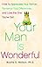 Your Man is Wonderful: How to Appreciate Your Partner, Romance Your Differences, and Love the One You've Got