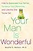 Your Man is Wonderful: How to Appreciate Your Partner, Romance Your Differences, and Love the One You've Got