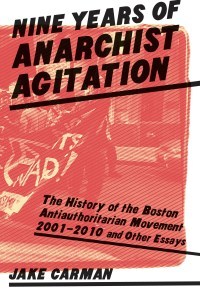 Nine Years of Anarchist Agitation: The History of the Boston Anti-Authoritarian Movement (2001-2010) and Other Essays