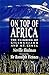 On Top of Africa: The Climbing of Kilimanjaro and Mt Kenya