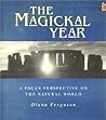 The Magickal Year: A Pagan Perspective On the Natural World The Magickal Year: A Pagan Perspective On the Natural World