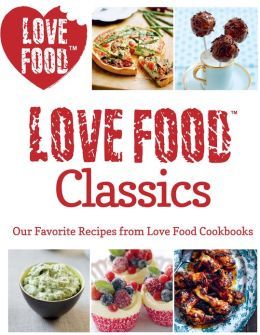 Love Food Classics: Our Favorite Recipes from Love Food Cookbooks